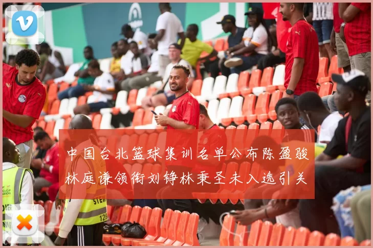 中国台北篮球集训名单公布陈盈骏林庭谦领衔刘铮林秉圣未入选引关注
