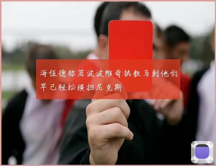 海伍德称若波波维奇执教马刺他们早已轻松横扫尼克斯