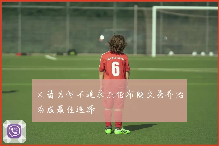 火箭为何不追求杰伦布朗交易乔治或成最佳选择
