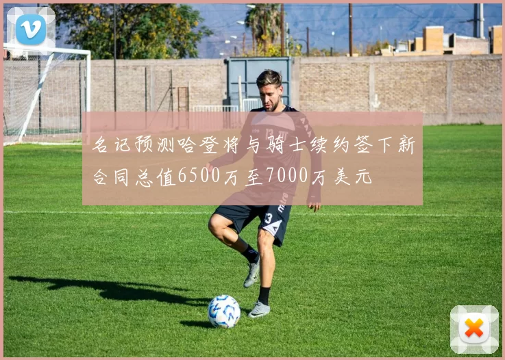 名记预测哈登将与骑士续约签下新合同总值6500万至7000万美元