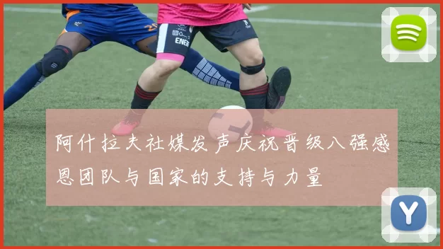 阿什拉夫社媒发声庆祝晋级八强感恩团队与国家的支持与力量