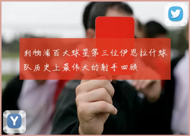 利物浦百大球星第三位伊恩拉什球队历史上最伟大的射手回顾