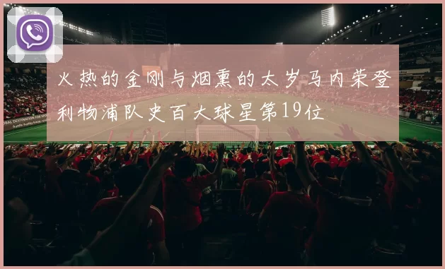 火热的金刚与烟熏的太岁马内荣登利物浦队史百大球星第19位