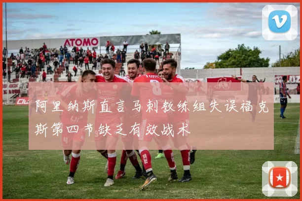 阿里纳斯直言马刺教练组失误福克斯第四节缺乏有效战术